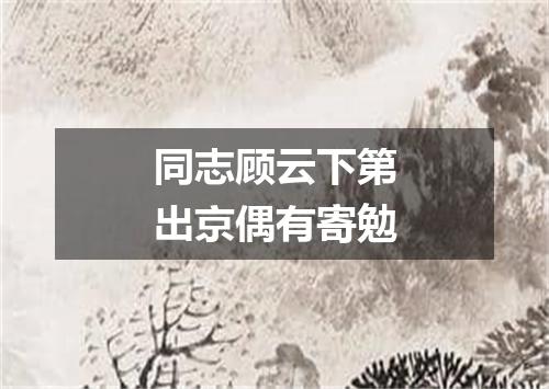 同志顾云下第出京偶有寄勉