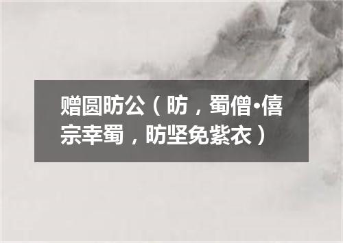 赠圆昉公（昉，蜀僧·僖宗幸蜀，昉坚免紫衣）