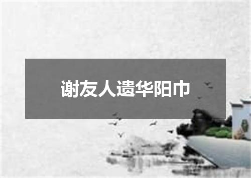 谢友人遗华阳巾