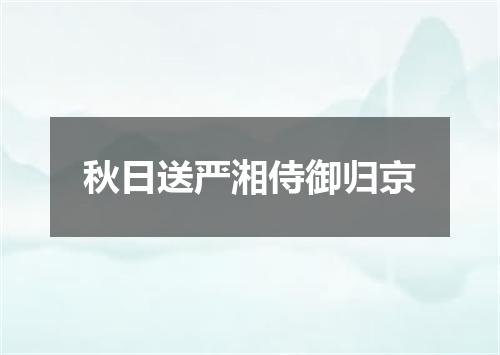 秋日送严湘侍御归京