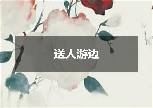 送人游边
