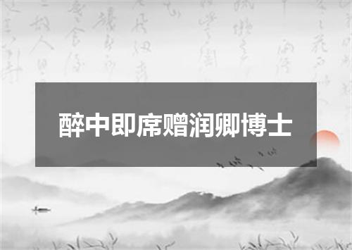 醉中即席赠润卿博士