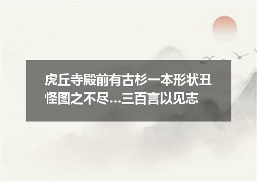 虎丘寺殿前有古杉一本形状丑怪图之不尽…三百言以见志