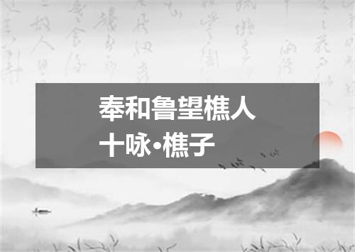 奉和鲁望樵人十咏·樵子