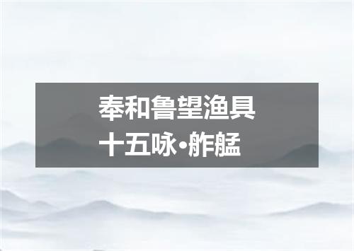 奉和鲁望渔具十五咏·舴艋