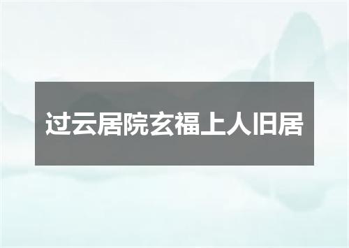 过云居院玄福上人旧居