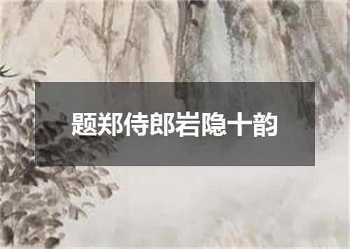 题郑侍郎岩隐十韵