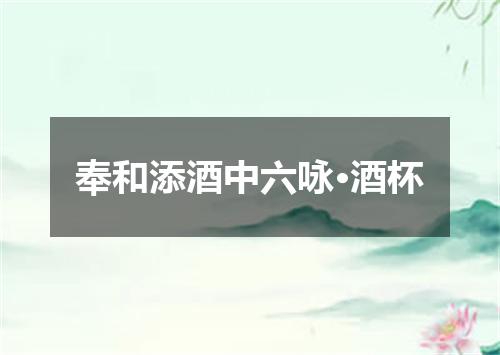 奉和添酒中六咏·酒杯