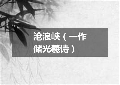 沧浪峡（一作储光羲诗）