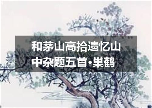 和茅山高拾遗忆山中杂题五首·巢鹤