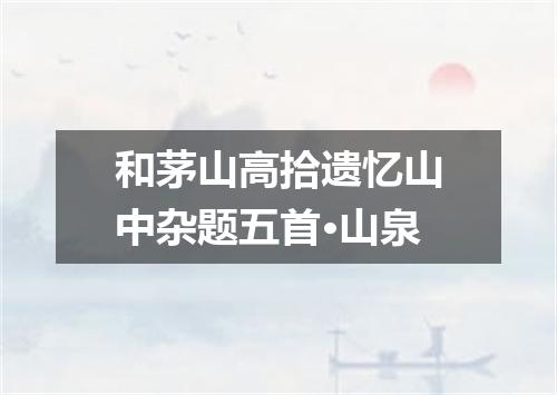 和茅山高拾遗忆山中杂题五首·山泉