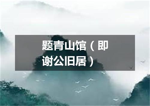 题青山馆（即谢公旧居）
