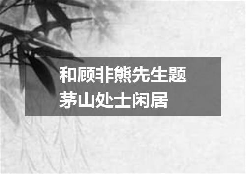 和顾非熊先生题茅山处士闲居