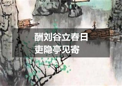 酬刘谷立春日吏隐亭见寄
