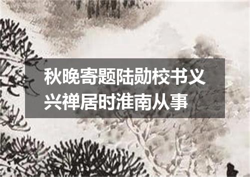 秋晚寄题陆勋校书义兴禅居时淮南从事