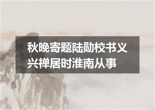 秋晚寄题陆勋校书义兴禅居时淮南从事