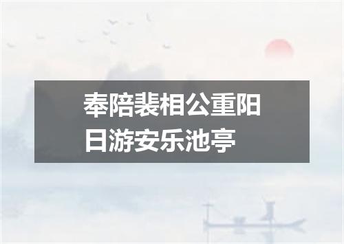 奉陪裴相公重阳日游安乐池亭