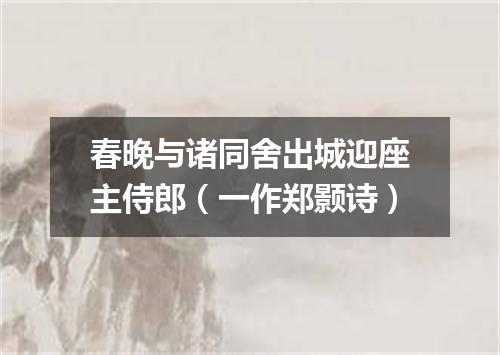 春晚与诸同舍出城迎座主侍郎（一作郑颢诗）
