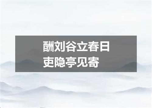 酬刘谷立春日吏隐亭见寄