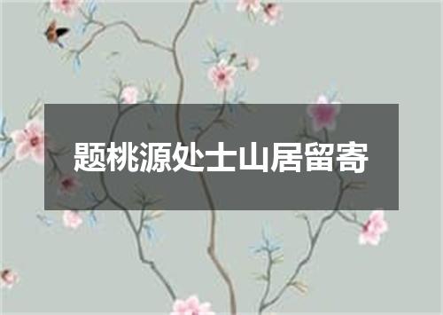 题桃源处士山居留寄