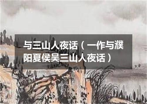 与三山人夜话（一作与濮阳夏侯吴三山人夜话）
