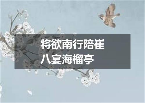 将欲南行陪崔八宴海榴亭