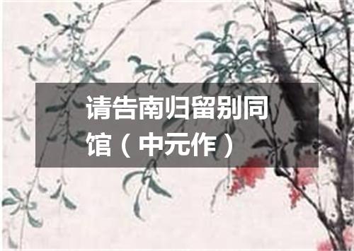 请告南归留别同馆（中元作）