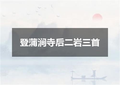 登蒲涧寺后二岩三首