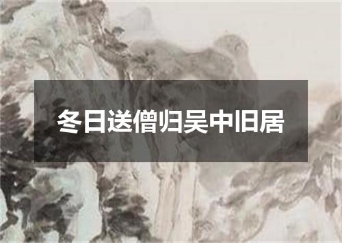 冬日送僧归吴中旧居