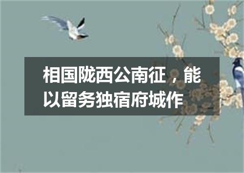相国陇西公南征，能以留务独宿府城作