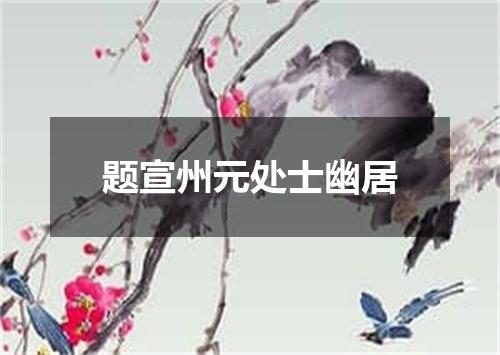 题宣州元处士幽居