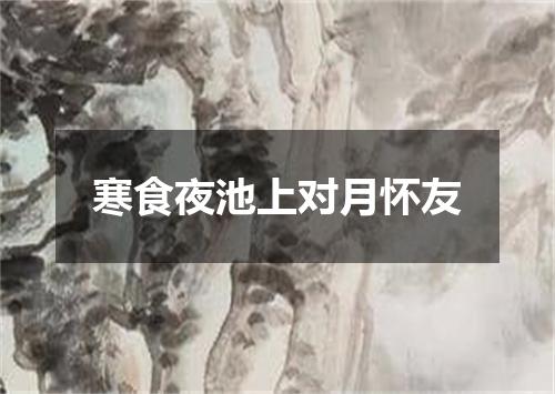 寒食夜池上对月怀友