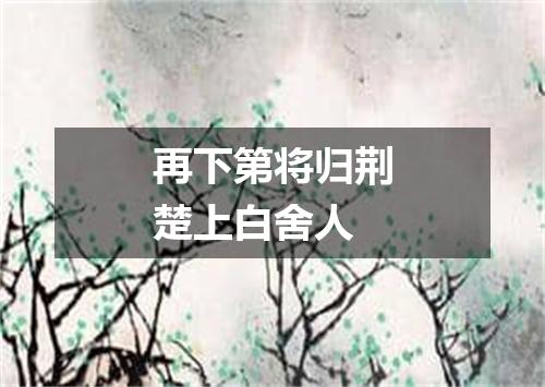 再下第将归荆楚上白舍人