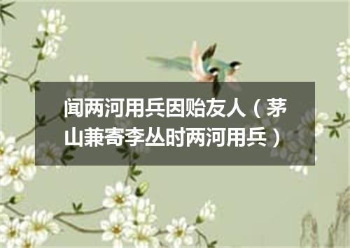 闻两河用兵因贻友人（茅山兼寄李丛时两河用兵）
