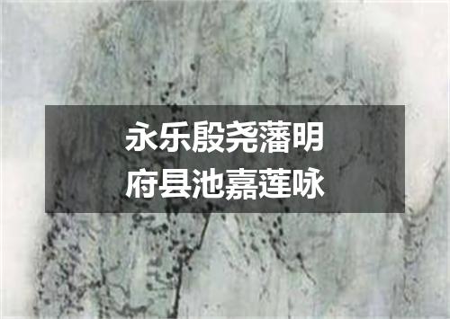 永乐殷尧藩明府县池嘉莲咏