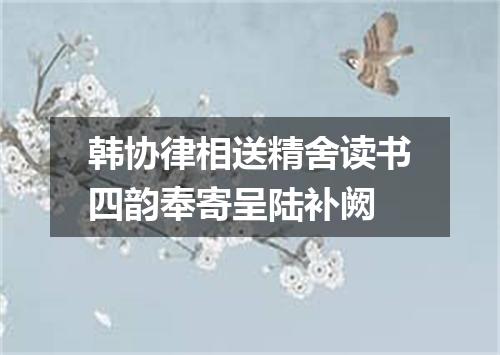 韩协律相送精舍读书四韵奉寄呈陆补阙