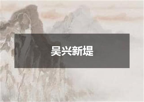 吴兴新堤