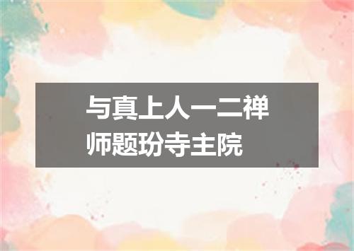 与真上人一二禅师题玢寺主院