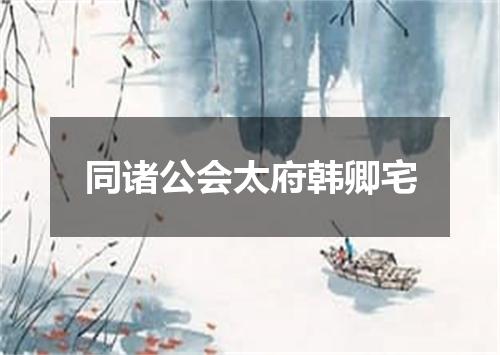 同诸公会太府韩卿宅