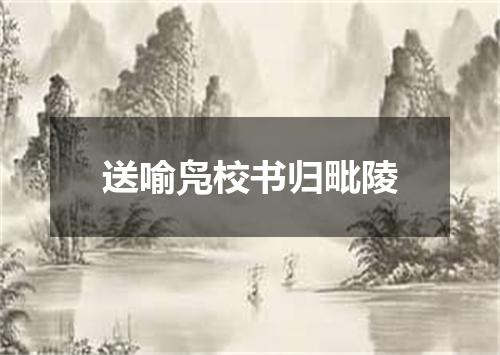 送喻凫校书归毗陵