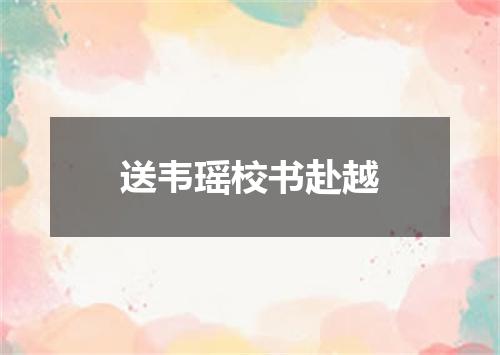 送韦瑶校书赴越