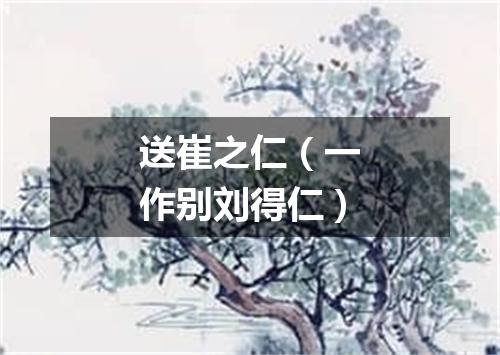 送崔之仁（一作别刘得仁）
