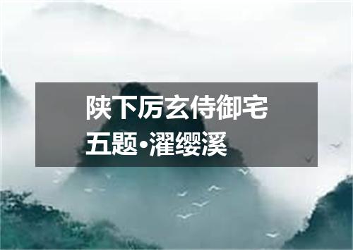 陕下厉玄侍御宅五题·濯缨溪