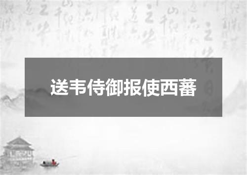 送韦侍御报使西蕃