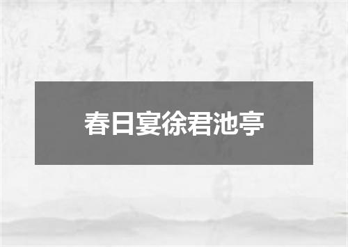 春日宴徐君池亭