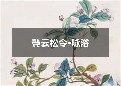 鬓云松令·咏浴