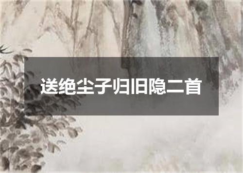 送绝尘子归旧隐二首