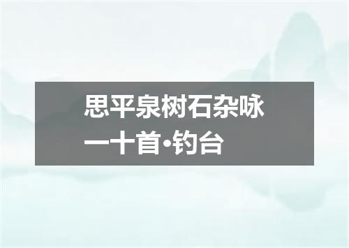 思平泉树石杂咏一十首·钓台