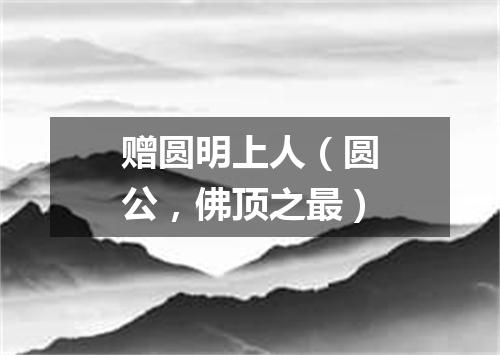 赠圆明上人（圆公，佛顶之最）
