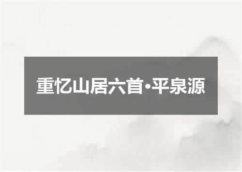 重忆山居六首·平泉源